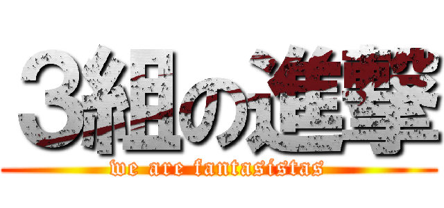 ３組の進撃 (we are fantasistas)