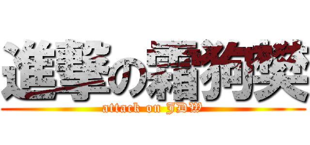 進撃の霜狗樊 (attack on JDW)