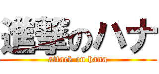 進撃のハナ (attack on hana)