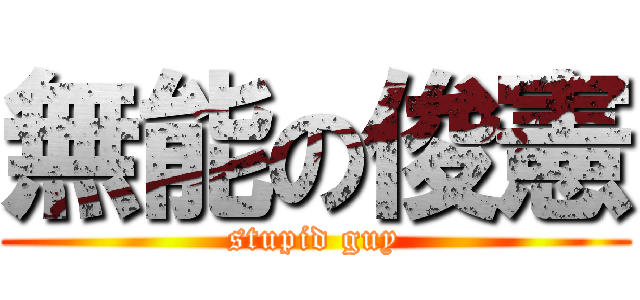 無能の俊憲 (stupid guy)