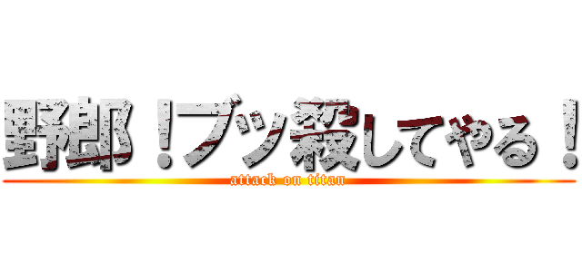 野郎！ブッ殺してやる！ (attack on titan)