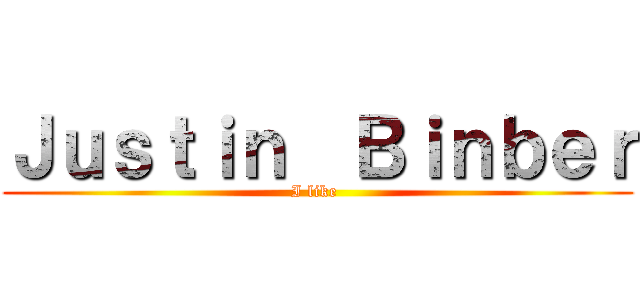 Ｊｕｓｔｉｎ  Ｂｉｎｂｅｒ (I like )