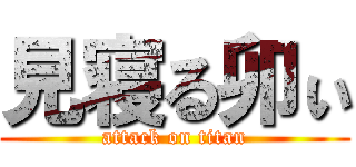 見寝る卯ぃ (attack on titan)