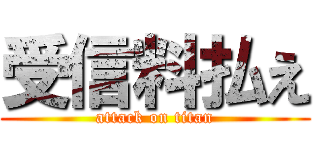 受信料払え (attack on titan)