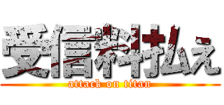 受信料払え (attack on titan)