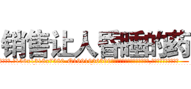 销售让人昏睡的药 (销售让人昏睡的药【电.话156x1318x7580-Q1991936399鑫宏药业】我们做的是长期生意,靠的是老客户长期支持
参考消息网2月20日报道 韩媒称，“剩女多、离婚率高的城市，房价一定会上涨。”这是中国经济学家金岩石2016年12月参加在上海举行的房地产相关论坛时说的话。
)