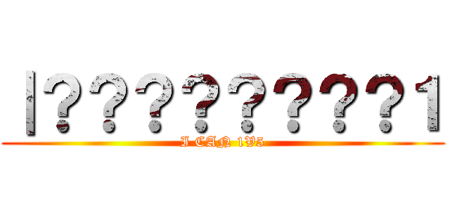 ｜？？？？？？？？１ (I CAN 1V5)