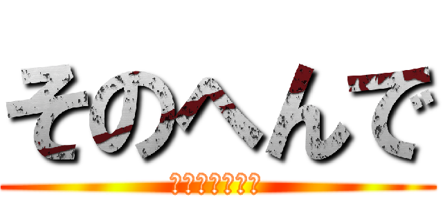 そのへんで (ちぇけらっちょ)