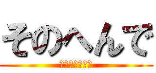 そのへんで (ちぇけらっちょ)