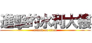 進擊的水利大樓 (attack on titan)