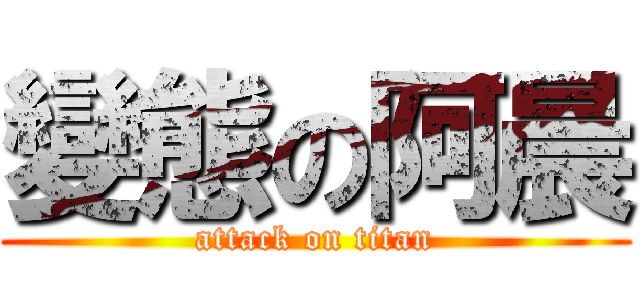 變態の阿晨 (attack on titan)