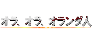 オラ、オラ、オランダ人 (attack on titan)