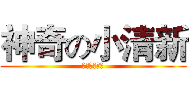 神奇の小清新 (逗比是吗呵呵)