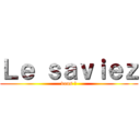 Ｌｅ ｓａｖｉｅｚ (vous ?)