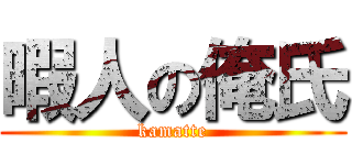 暇人の俺氏 (kamatte)