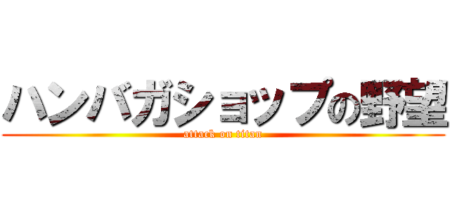 ハンバガショップの野望 (attack on titan)