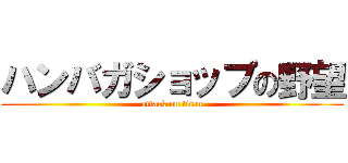 ハンバガショップの野望 (attack on titan)