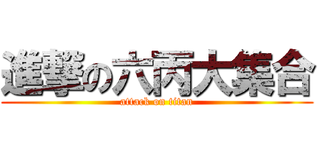 進撃の六丙大集合 (attack on titan)