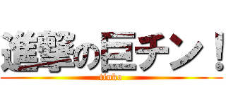 進撃の巨チン！ (tinko)