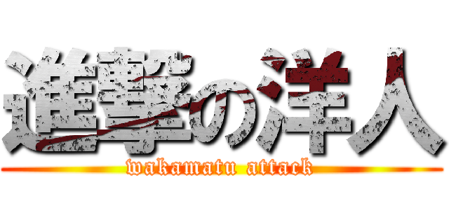 進撃の洋人 (wakamatu attack)