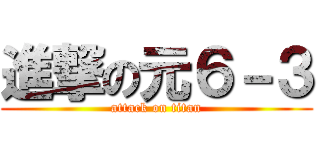 進撃の元６－３ (attack on titan)