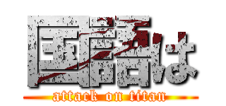 国語は (attack on titan)