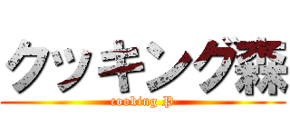クッキング森 (cooking P)