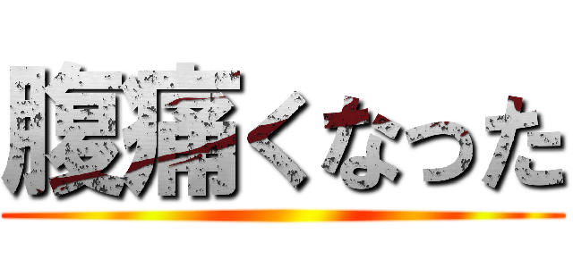 腹痛くなった ()