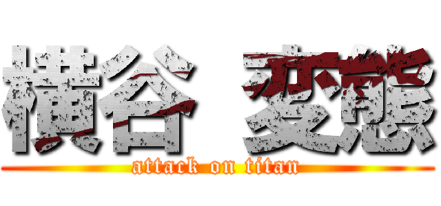 横谷 変態 (attack on titan)