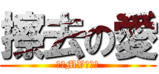 擦去の愛 (今晚MV首播。)