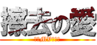 擦去の愛 (今晚MV首播。)