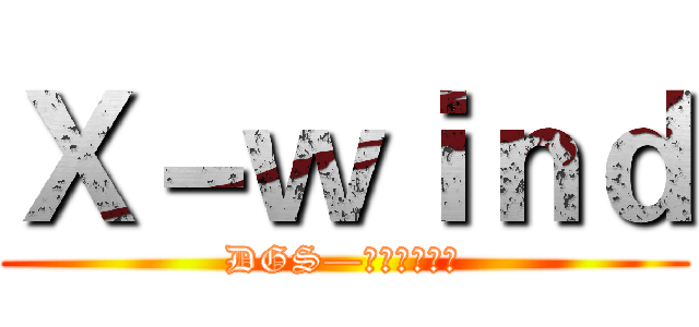 Ｘ－ｗｉｎｄ (DGS—子涵（魏敦）)
