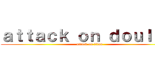 ａｔｔａｃｋ ｏｎ ｄｏｕｌ ｇｉ (attack on titan)