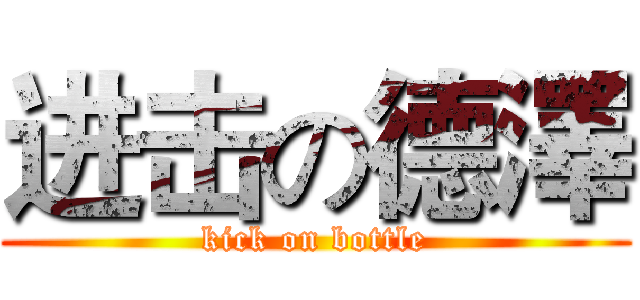 进击の德澤 (kick on bottle)