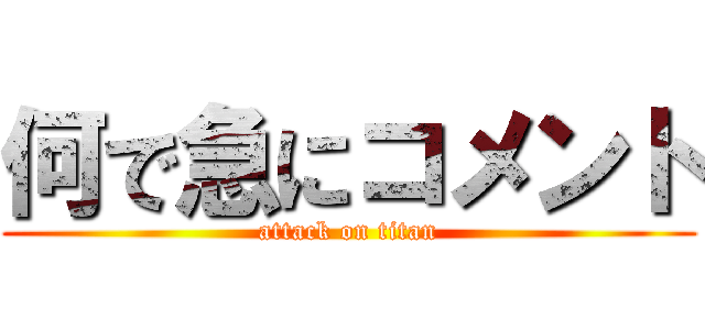 何で急にコメント (attack on titan)