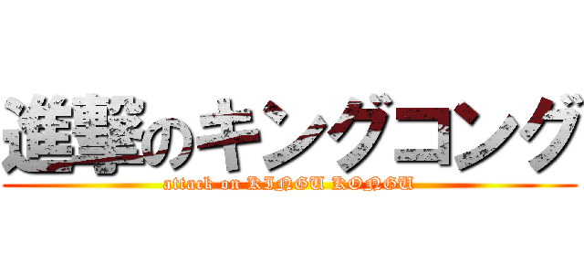 進撃のキングコング (attack on KINGU KONGU)