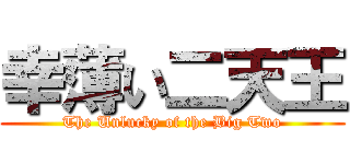 幸薄い二天王 (The Unlucky of the Big Two)