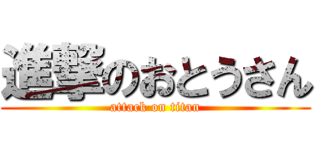 進撃のおとうさん (attack on titan)