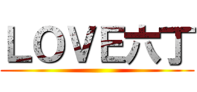 ＬＯＶＥ六丁 ()