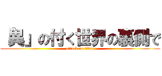 「異」の付く世界の裏側で (attack on titan)