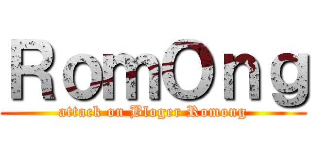 ＲｏｍＯｎｇ (attack on Bloger Romong)