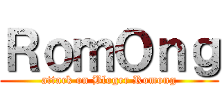 ＲｏｍＯｎｇ (attack on Bloger Romong)