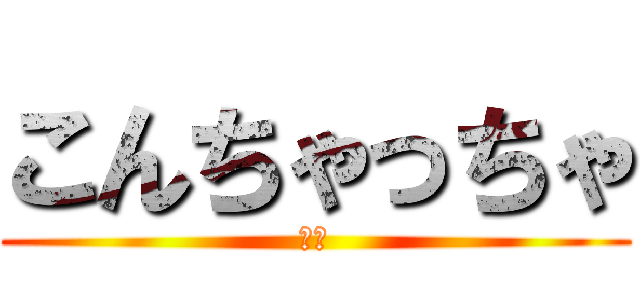 こんちゃっちゃ (ああ)