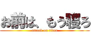 お前は、もう寝ろ (attack on titan)