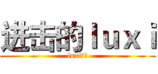 进击的ｌｕｘｉ (luxi青年)