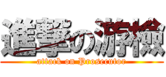 進撃の游檢 (attack on Prosecutor)