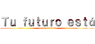 Ｔｕ ｆｕｔｕｒｏ ｅｓｔá (en tus espadas)