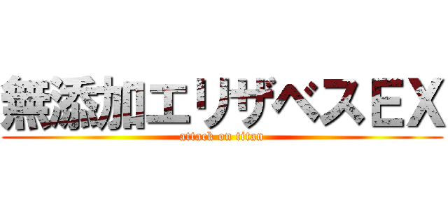無添加エリザベスＥＸ (attack on titan)