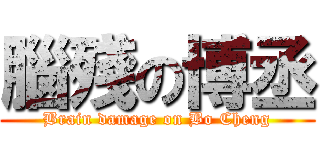 腦殘の博丞 (Brain damage on Bo Cheng)