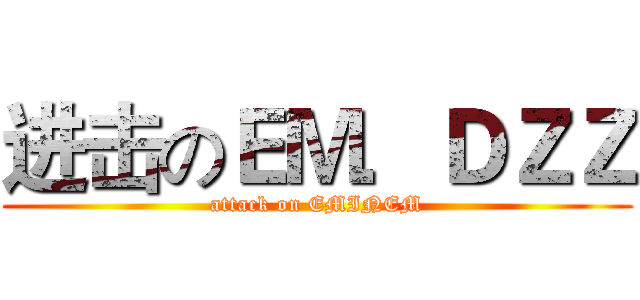 进击のＥＭ．ＤＺＺ (attack on EMINEM)